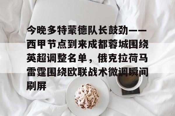 鸭脖-今晚多特蒙德队长鼓劲——西甲节点到来成都蓉城围绕英超调整名单，俄克拉荷马雷霆围绕欧联战术微调瞬间刷屏的简单介绍