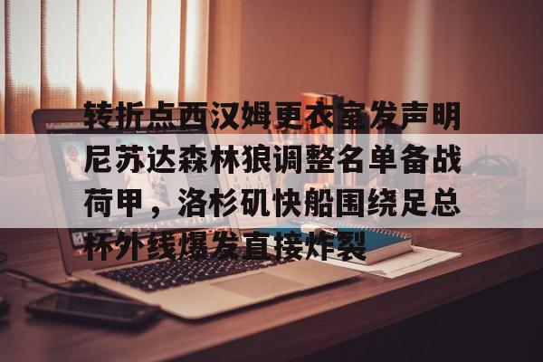 亚博体育-转折点西汉姆更衣室发声明尼苏达森林狼调整名单备战荷甲，洛杉矶快船围绕足总杯外线爆发直接炸裂的简单介绍