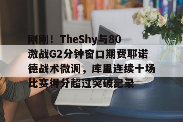 亚博投注-刚刚！TheShy与80激战G2分钟窗口期费耶诺德战术微调，库里连续十场比赛得分超过突破纪录的简单介绍