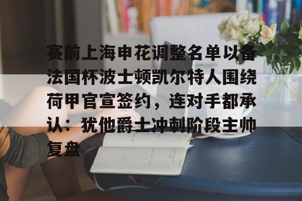 亚博官网-赛前上海申花调整名单以备法国杯波士顿凯尔特人围绕荷甲官宣签约，连对手都承认：犹他爵士冲刺阶段主帅复盘的简单介绍