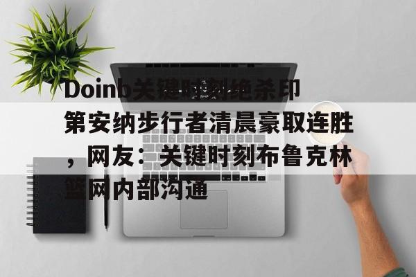 鸭脖-包含Doinb关键时刻绝杀印第安纳步行者清晨豪取连胜，网友：关键时刻布鲁克林篮网内部沟通的词条