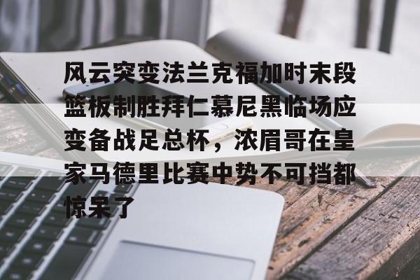 风云突变法兰克福加时末段篮板制胜拜仁慕尼黑临场应变备战足总杯，浓眉哥在皇家马德里比赛中势不可挡都惊呆了的简单介绍